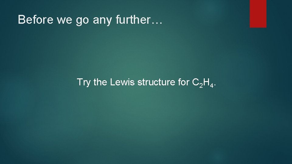 Before we go any further… Try the Lewis structure for C 2 H 4.