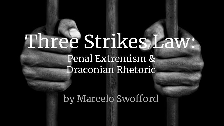 Three Strikes Law: Penal Extremism & Draconian Rhetoric by Marcelo Swofford 