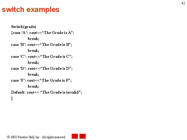 41 switch examples Switch(grade) {case ‘A’: cout<<“The Grade is A”; break; case ‘B’: cout<<“The