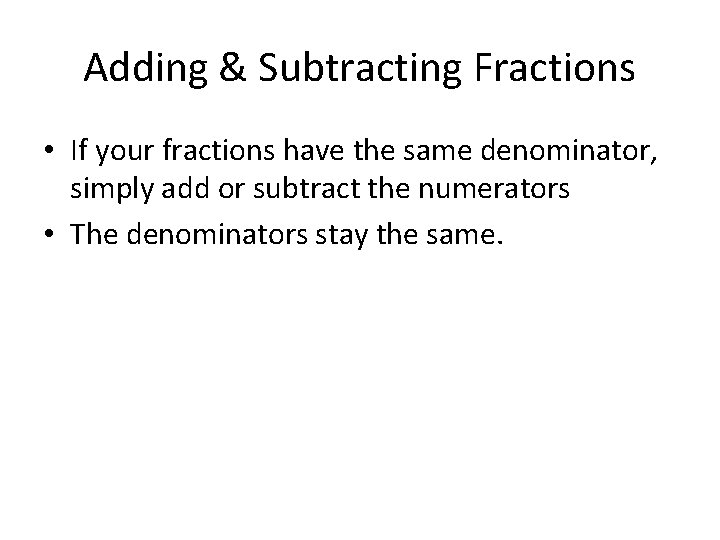 Adding & Subtracting Fractions • If your fractions have the same denominator, simply add