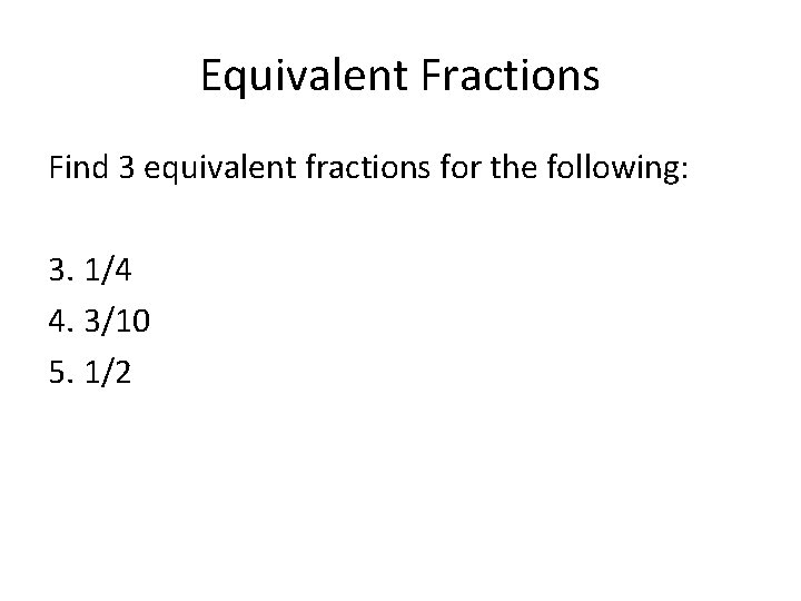 Equivalent Fractions Find 3 equivalent fractions for the following: 3. 1/4 4. 3/10 5.