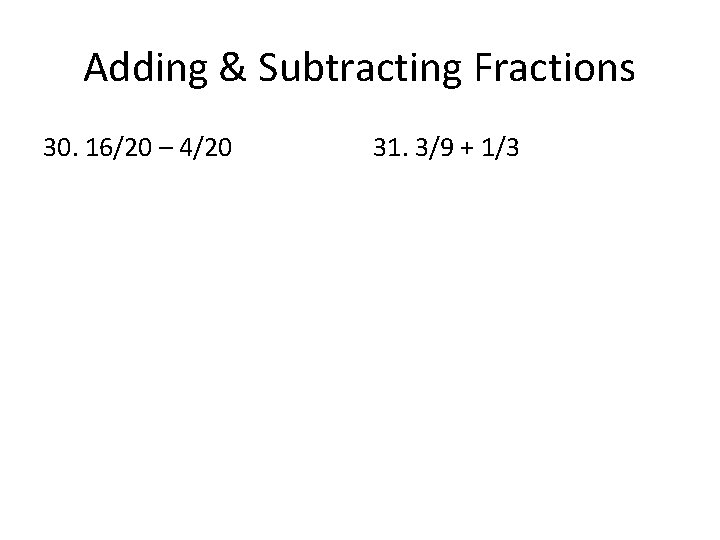 Adding & Subtracting Fractions 30. 16/20 – 4/20 31. 3/9 + 1/3 