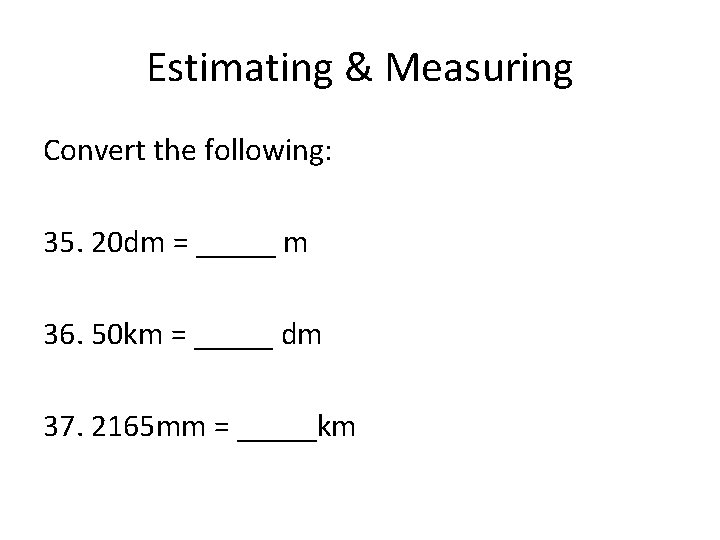 Estimating & Measuring Convert the following: 35. 20 dm = _____ m 36. 50