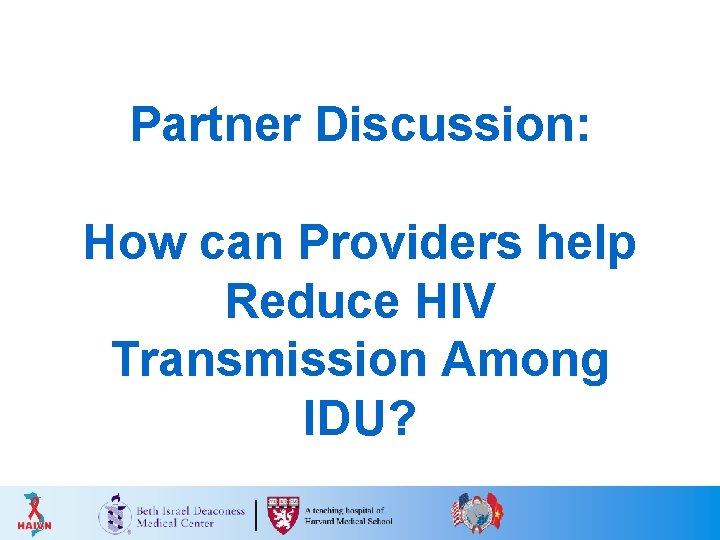 Partner Discussion: How can Providers help Reduce HIV Transmission Among IDU? Partner Discussion: How can Providers help Reduce HIV Transmission Among IDU?