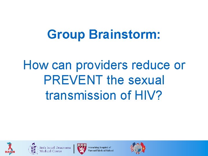Group Brainstorm: How can providers reduce or PREVENT the sexual transmission of HIV? Group Brainstorm: How can providers reduce or PREVENT the sexual transmission of HIV?