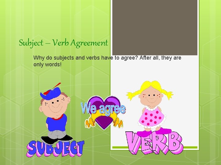 Subject – Verb Agreement Why do subjects and verbs have to agree? After all,