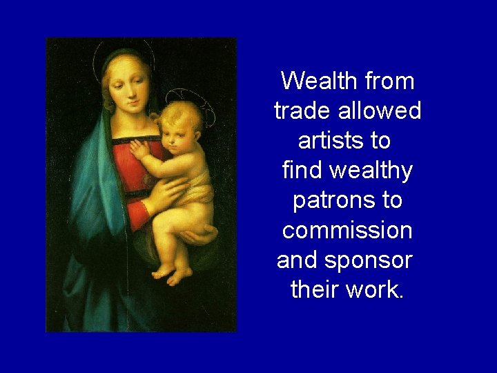 Wealth from trade allowed artists to find wealthy patrons to commission and sponsor their Wealth from trade allowed artists to find wealthy patrons to commission and sponsor their