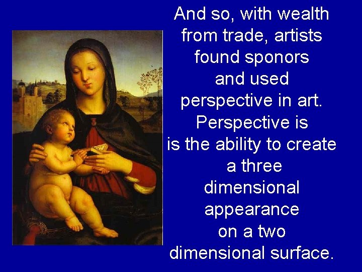 And so, with wealth from trade, artists found sponors and used perspective in art. And so, with wealth from trade, artists found sponors and used perspective in art.