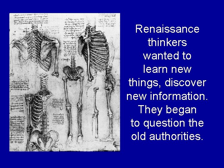 Renaissance thinkers wanted to learn new things, discover new information. They began to question Renaissance thinkers wanted to learn new things, discover new information. They began to question