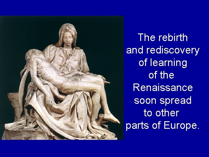 The rebirth and rediscovery of learning of the Renaissance soon spread to other parts The rebirth and rediscovery of learning of the Renaissance soon spread to other parts
