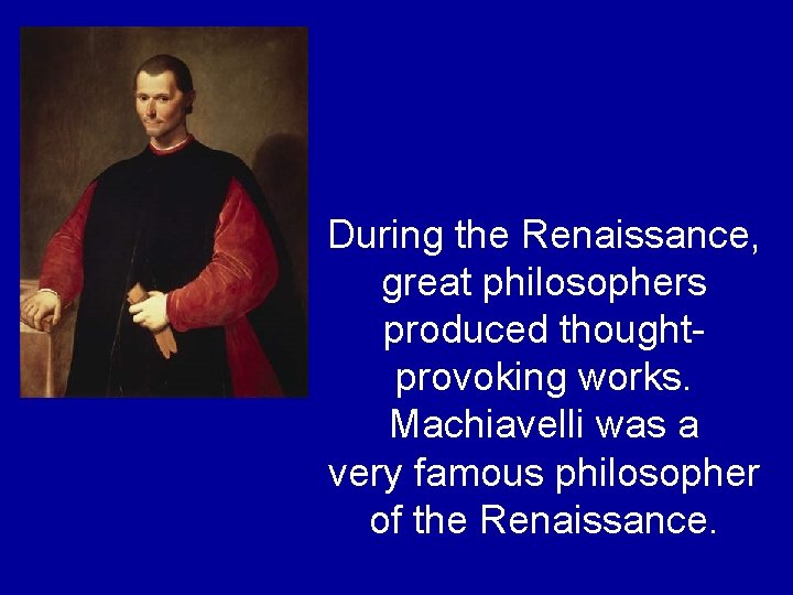 During the Renaissance, great philosophers produced thoughtprovoking works. Machiavelli was a very famous philosopher During the Renaissance, great philosophers produced thoughtprovoking works. Machiavelli was a very famous philosopher