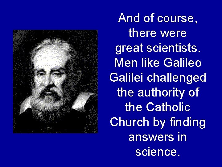 And of course, there were great scientists. Men like Galileo Galilei challenged the authority And of course, there were great scientists. Men like Galileo Galilei challenged the authority