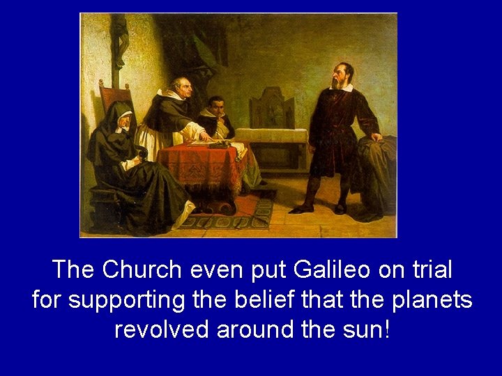 The Church even put Galileo on trial for supporting the belief that the planets The Church even put Galileo on trial for supporting the belief that the planets