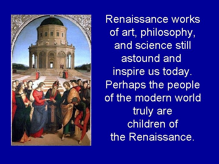 Renaissance works of art, philosophy, and science still astound and inspire us today. Perhaps Renaissance works of art, philosophy, and science still astound and inspire us today. Perhaps
