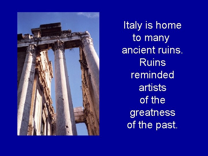 Italy is home to many ancient ruins. Ruins reminded artists of the greatness of Italy is home to many ancient ruins. Ruins reminded artists of the greatness of