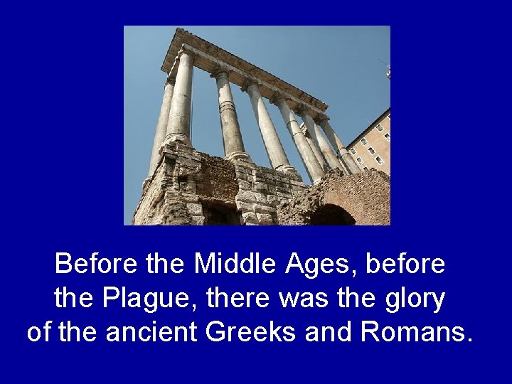 Before the Middle Ages, before the Plague, there was the glory of the ancient Before the Middle Ages, before the Plague, there was the glory of the ancient