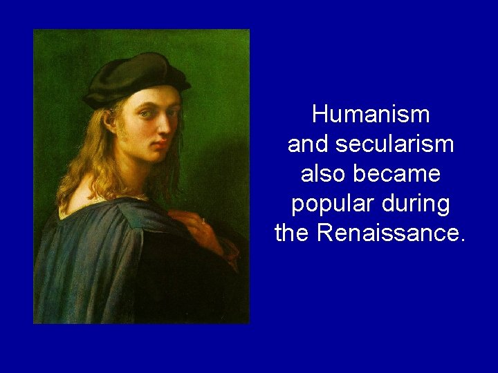 Humanism and secularism also became popular during the Renaissance. Humanism and secularism also became popular during the Renaissance.