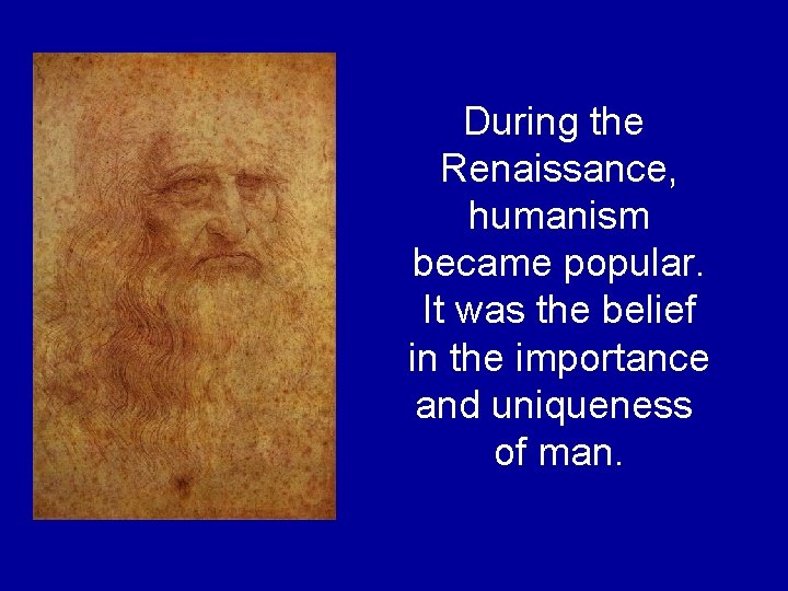 During the Renaissance, humanism became popular. It was the belief in the importance and During the Renaissance, humanism became popular. It was the belief in the importance and