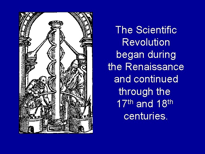 The Scientific Revolution began during the Renaissance and continued through the 17 th and The Scientific Revolution began during the Renaissance and continued through the 17 th and