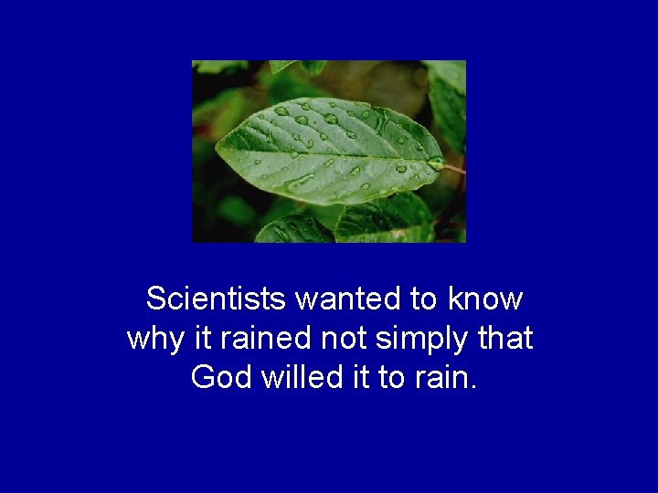 Scientists wanted to know why it rained not simply that God willed it to Scientists wanted to know why it rained not simply that God willed it to