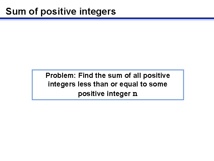 Sum of positive integers Problem: Find the sum of all positive integers less than