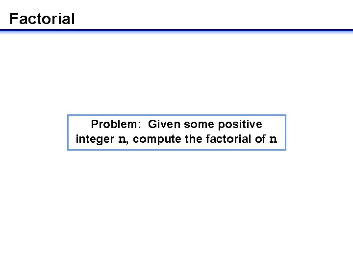 Factorial Problem: Given some positive integer n, compute the factorial of n 