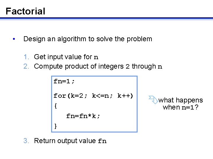 Factorial • Design an algorithm to solve the problem 1. Get input value for