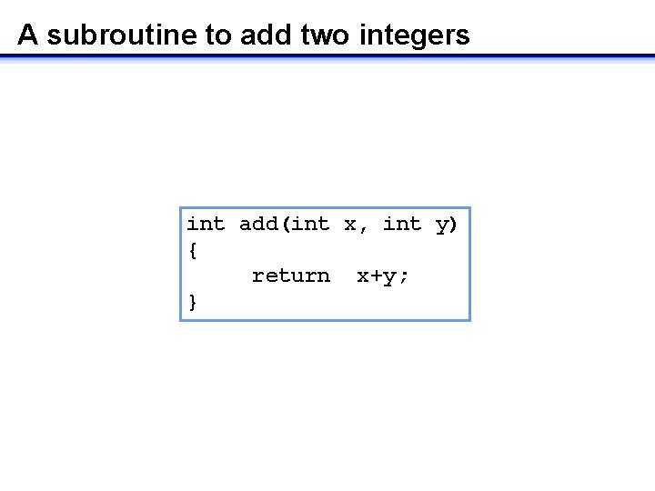 A subroutine to add two integers int add(int x, int y) { return x+y;