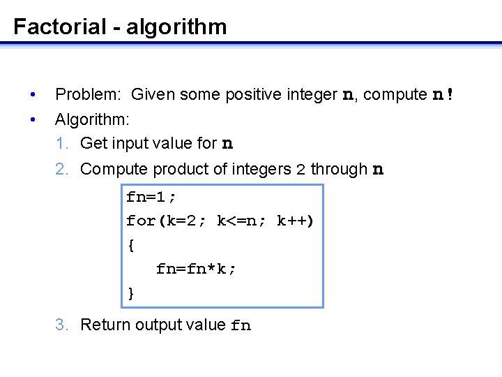 Factorial - algorithm • • Problem: Given some positive integer n, compute n! Algorithm: