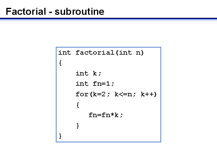 Factorial - subroutine int factorial(int n) { int k; int fn=1; for(k=2; k<=n; k++)