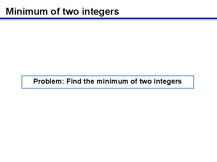 Minimum of two integers Problem: Find the minimum of two integers 