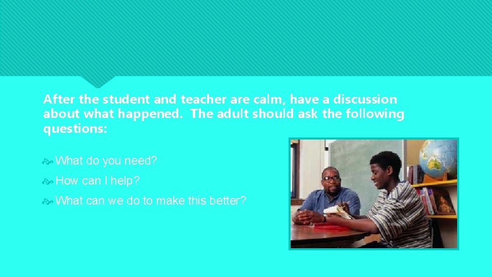 After the student and teacher are calm, have a discussion about what happened. The