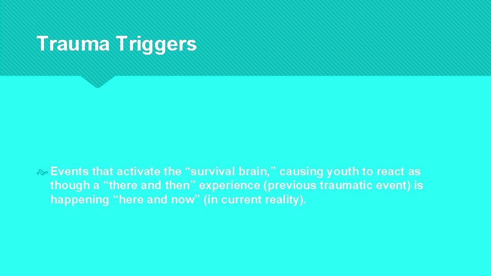 Trauma Triggers Events that activate the “survival brain, ” causing youth to react as