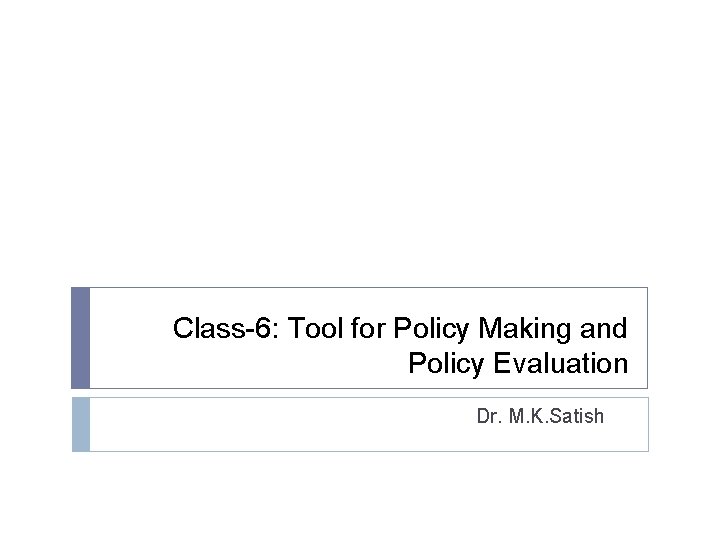 Class-6: Tool for Policy Making and Policy Evaluation Dr. M. K. Satish 