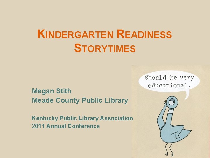 KINDERGARTEN READINESS STORYTIMES Megan Stith Meade County Public Library Kentucky Public Library Association 2011