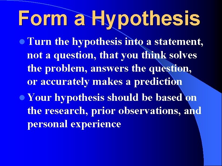 Form a Hypothesis l Turn the hypothesis into a statement, not a question, that Form a Hypothesis l Turn the hypothesis into a statement, not a question, that