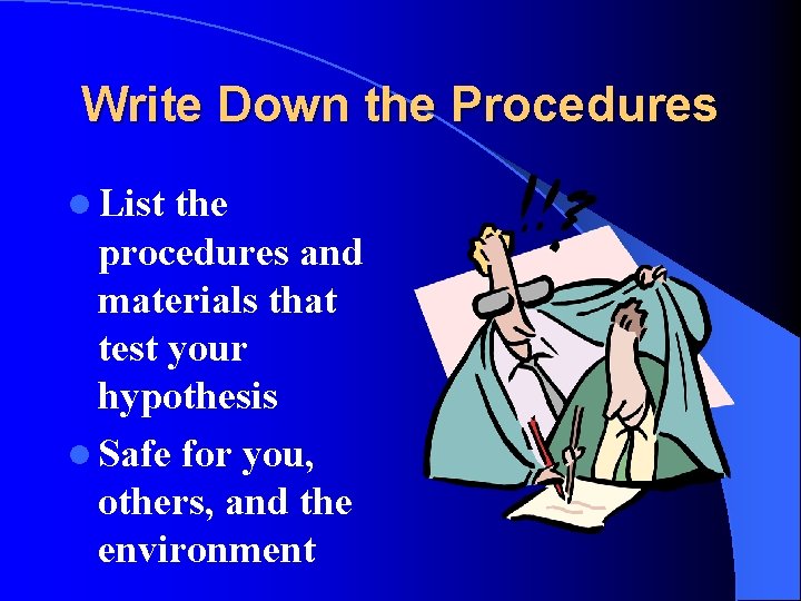 Write Down the Procedures l List the procedures and materials that test your hypothesis Write Down the Procedures l List the procedures and materials that test your hypothesis
