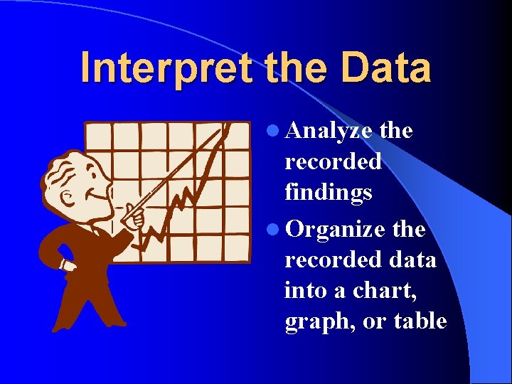Interpret the Data l Analyze the recorded findings l Organize the recorded data into Interpret the Data l Analyze the recorded findings l Organize the recorded data into