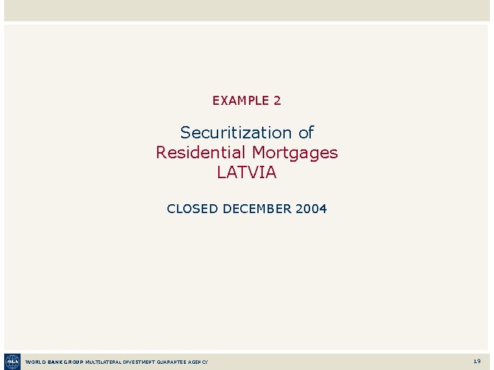EXAMPLE 2 Securitization of Residential Mortgages LATVIA CLOSED DECEMBER 2004 WORLD BANK GROUP MULTILATERAL
