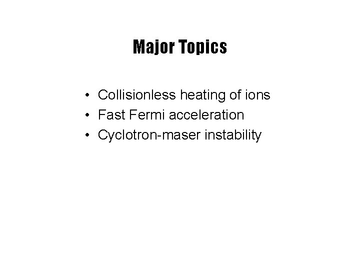 Major Topics • Collisionless heating of ions • Fast Fermi acceleration • Cyclotron-maser instability