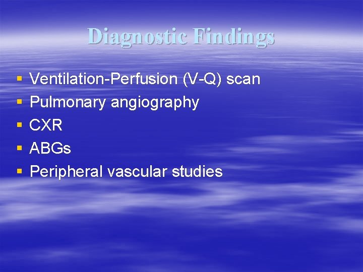 Diagnostic Findings § § § Ventilation-Perfusion (V-Q) scan Pulmonary angiography CXR ABGs Peripheral vascular