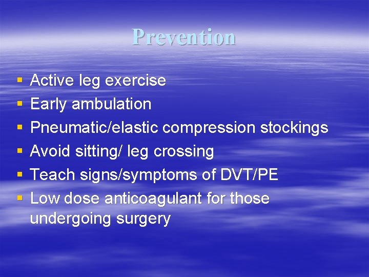 Prevention § § § Active leg exercise Early ambulation Pneumatic/elastic compression stockings Avoid sitting/