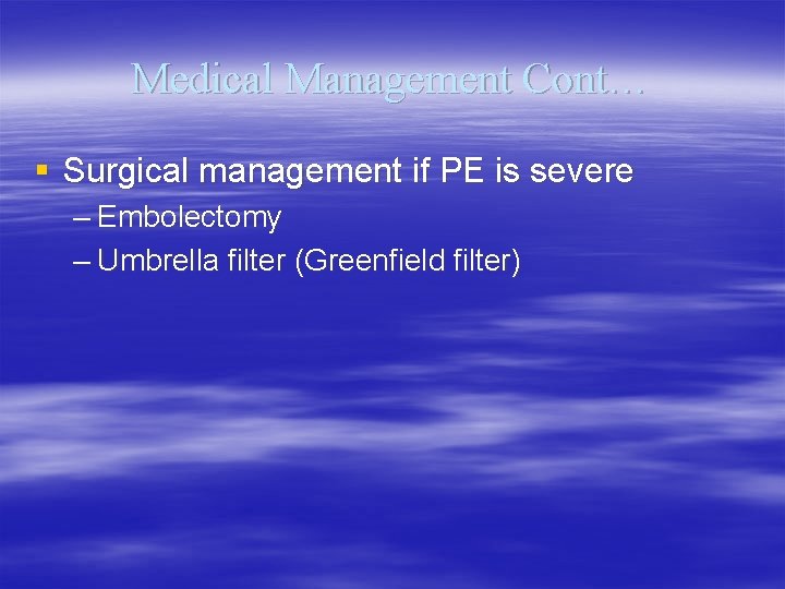 Medical Management Cont… § Surgical management if PE is severe – Embolectomy – Umbrella