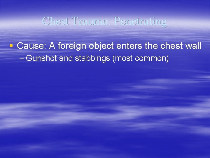 Chest Trauma: Penetrating § Cause: A foreign object enters the chest wall – Gunshot