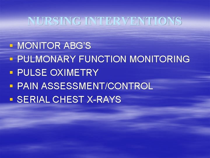 NURSING INTERVENTIONS § § § MONITOR ABG’S PULMONARY FUNCTION MONITORING PULSE OXIMETRY PAIN ASSESSMENT/CONTROL
