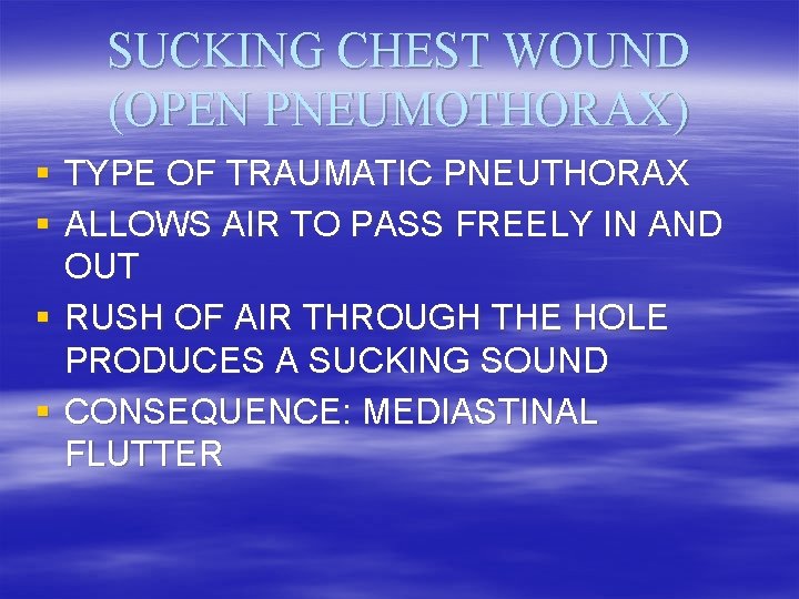 SUCKING CHEST WOUND (OPEN PNEUMOTHORAX) § TYPE OF TRAUMATIC PNEUTHORAX § ALLOWS AIR TO
