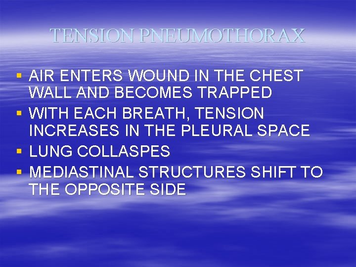 TENSION PNEUMOTHORAX § AIR ENTERS WOUND IN THE CHEST WALL AND BECOMES TRAPPED §
