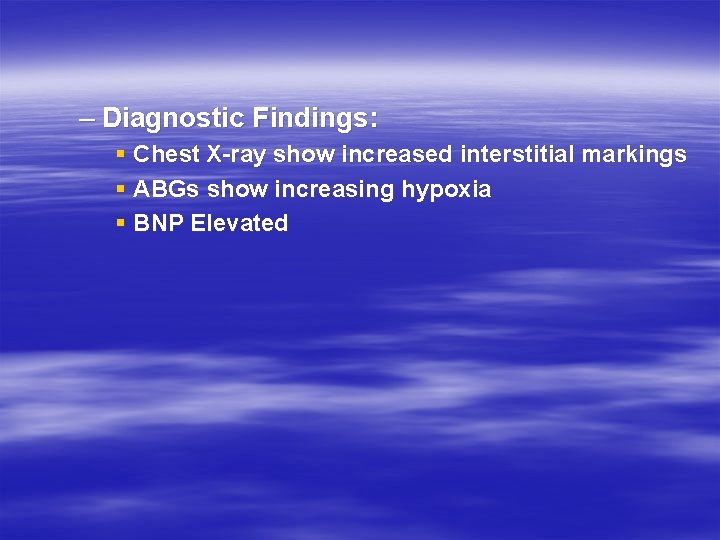 – Diagnostic Findings: § Chest X-ray show increased interstitial markings § ABGs show increasing