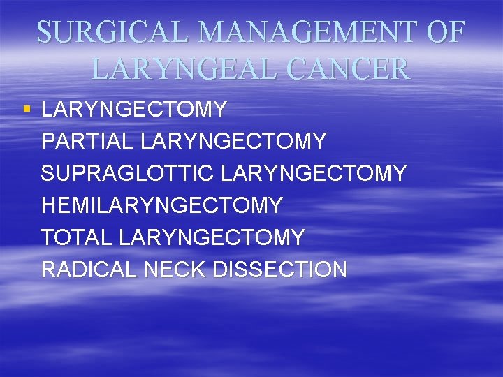 SURGICAL MANAGEMENT OF LARYNGEAL CANCER § LARYNGECTOMY PARTIAL LARYNGECTOMY SUPRAGLOTTIC LARYNGECTOMY HEMILARYNGECTOMY TOTAL LARYNGECTOMY