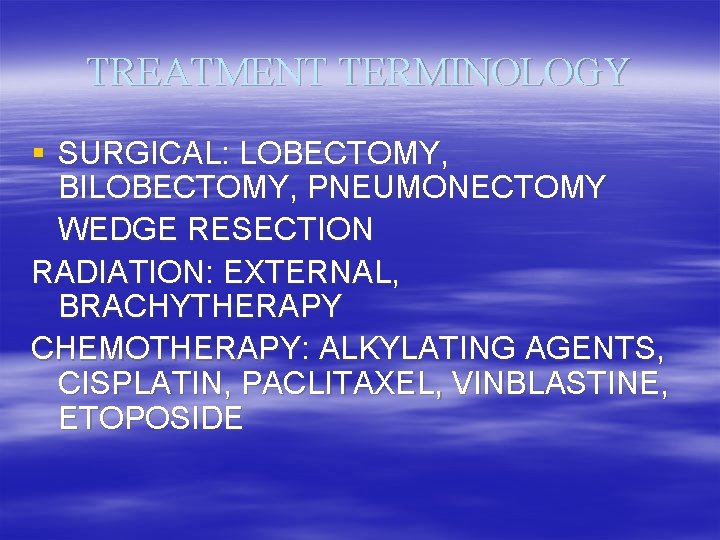 TREATMENT TERMINOLOGY § SURGICAL: LOBECTOMY, BILOBECTOMY, PNEUMONECTOMY WEDGE RESECTION RADIATION: EXTERNAL, BRACHYTHERAPY CHEMOTHERAPY: ALKYLATING